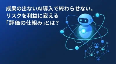 成果の出ないAI導入で終わらせない。リスクを利益に変える「エージェント評価」の仕組み