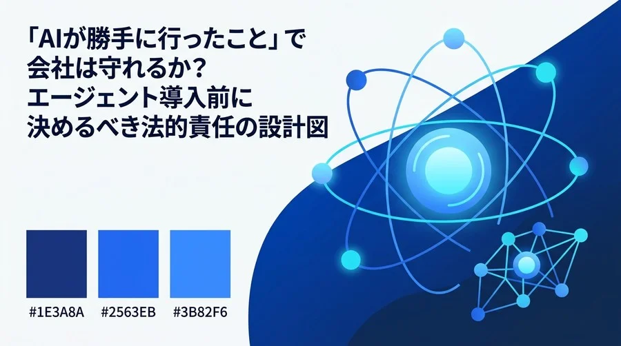 AIエージェントの暴走リスクを制御する設計の基礎：自律型AIの法的責任とガバナンス構築の実践アプローチ