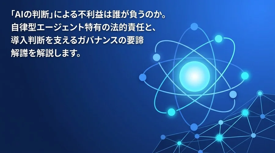 自律型AIエージェントの暴走は誰の責任か？民法とガイドラインから紐解く法的リスクとガバナンス構築ガイド