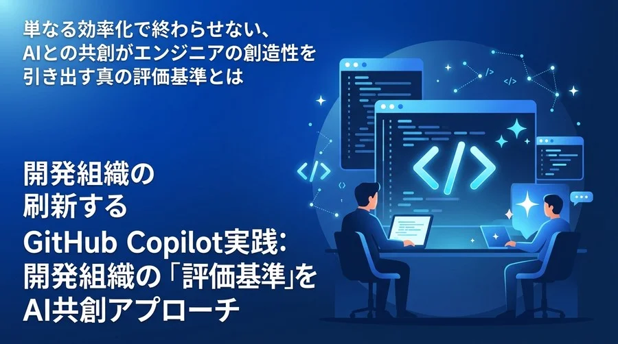 GitHub Copilot実践：開発組織の「評価基準」を刷新するAI共創アプローチ