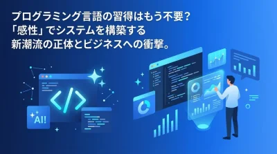 プログラミング言語の習得はもう不要？「感性」でシステムを構築するバイブコーディングの衝撃とビジネス活用