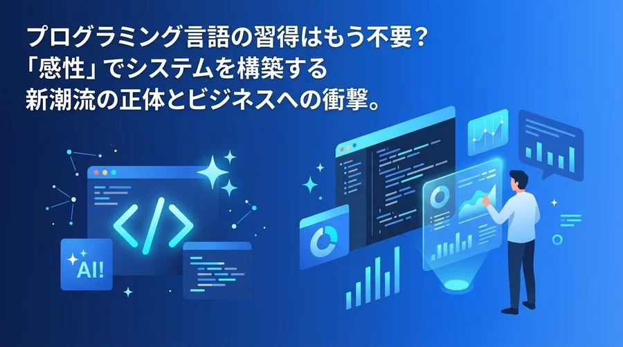 プログラミング言語の習得はもう不要？「感性」でシステムを構築するバイブコーディングの衝撃とビジネス活用