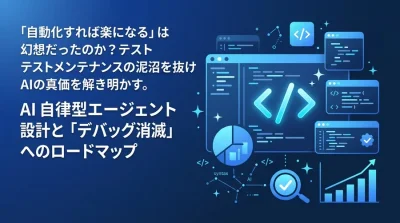 テスト自動化の負債化を防ぐAI自律型エージェント設計と「デバッグ消滅」へのロードマップ