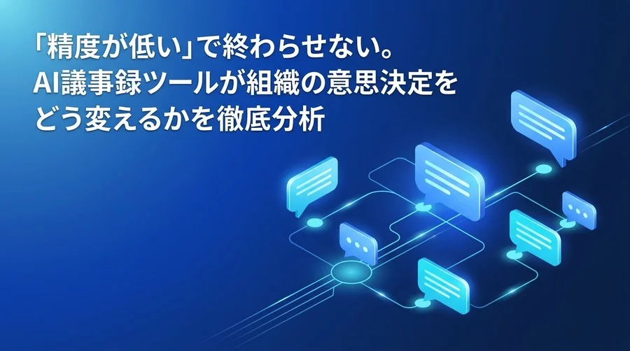 「精度が低い」で終わらせない。AI議事録ツールが組織の意思決定を変える実践アプローチ