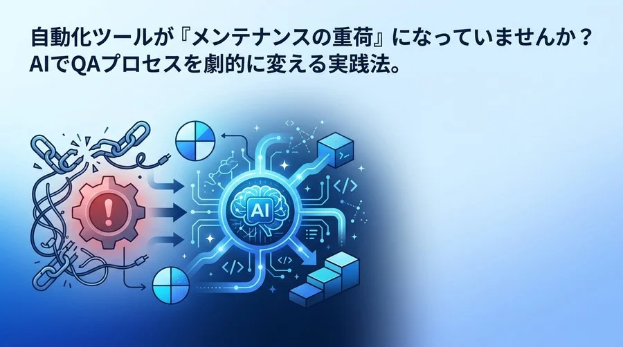 テスト自動化の「メンテナンス地獄」を抜け出すAI活用と実践アプローチ