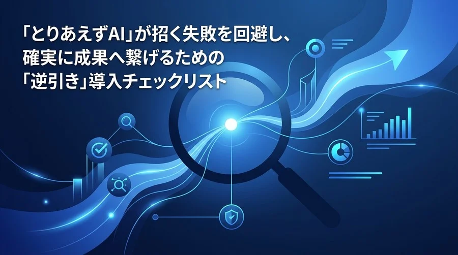 「とりあえずAI」の罠を回避する逆引き導入チェックリスト：失敗事例から学ぶリスク管理と確実な成果への道筋