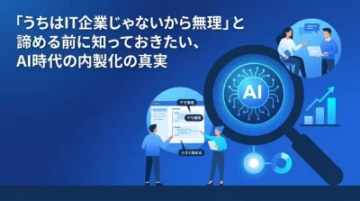 「うちはIT企業じゃないから無理」と諦める前に知っておきたい、AI時代の非エンジニアによる開発内製化の真実