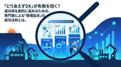 「とりあえずDX」はなぜ失敗する？製造業のデジタルトランスフォーメーションを成功に導く3つの専門的視点