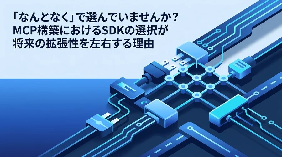 「なんとなく」で選んでいませんか？MCP構築におけるSDKの選択が将来の拡張性を左右する理由