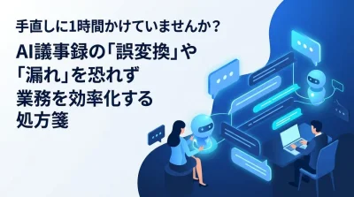 会議の手直しに1時間かけていませんか？AI議事録の「誤変換」や「漏れ」を恐れず業務を効率化する実践処方箋