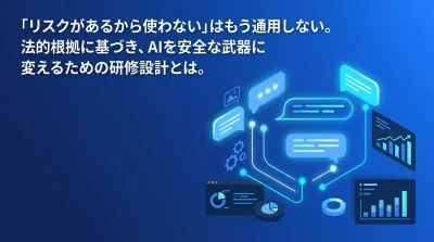 「リスクがあるから禁止」は時代遅れ。対話型AIを安全な武器に変える法務・ガバナンス研修設計