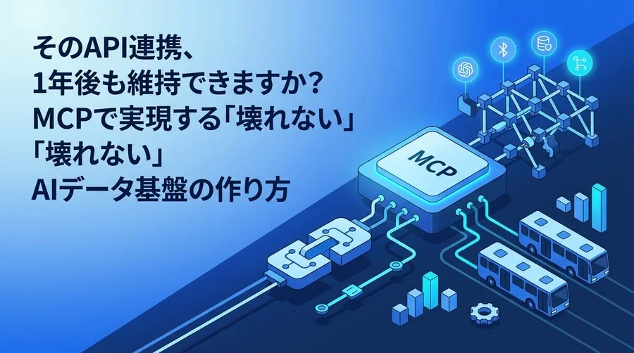 そのAPI連携、1年後も維持できますか？MCPで実現する「壊れない」AIデータ基盤の作り方