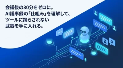 会議後の30分をゼロに。非IT職のためのAI議事録「仕組みと用語」実践ガイド