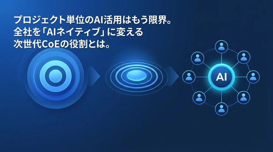 プロジェクト単位のAI活用はもう限界。全社を「AIネイティブ」に変える次世代CoEの役割と組織設計