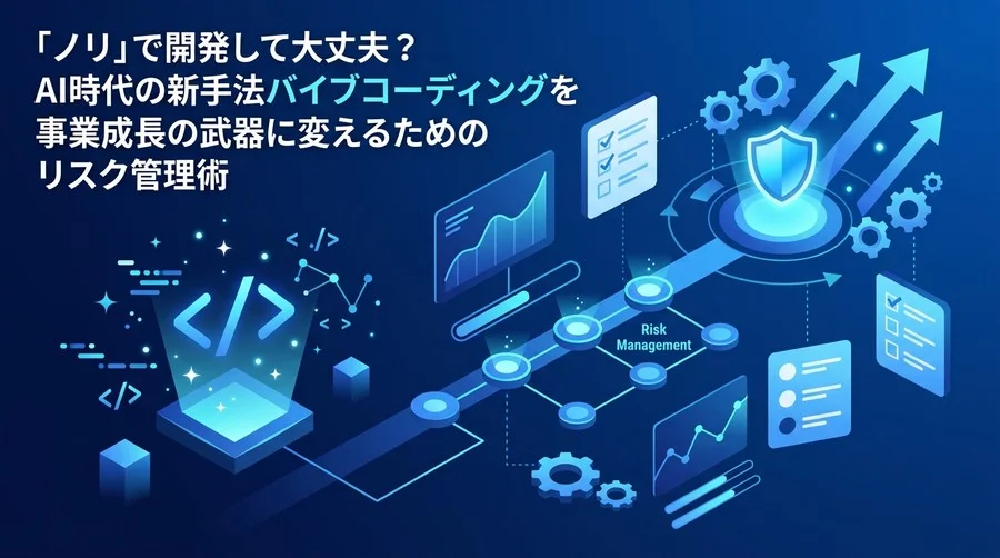 「ノリ」で開発して大丈夫？バイブコーディングを事業成長の武器に変えるリスク管理術