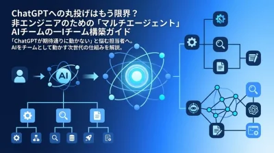 ChatGPTへの丸投げはもう限界？非エンジニアのための「マルチエージェント」AIチーム構築ガイド