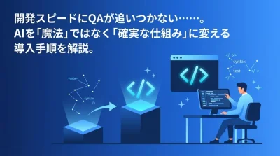 開発スピードにQAが追いつかない組織へ。テスト・デバッグのAI導入で失敗しない実践アプローチと仕組み作り