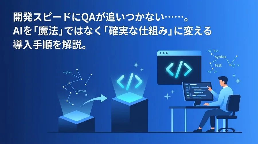 開発スピードにQAが追いつかない組織へ。テスト・デバッグのAI導入で失敗しない実践アプローチと仕組み作り