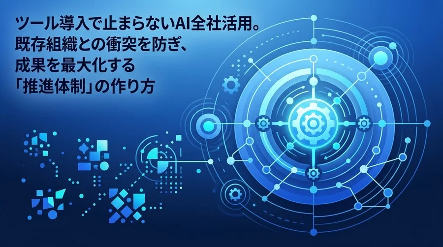 ツール導入で止まらないAI全社活用。既存組織との衝突を防ぎ成果を最大化する推進体制の作り方