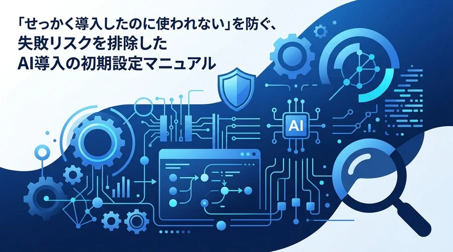 「せっかく導入したのに使われない」を防ぐAI環境構築の初期セットアップ手順と失敗回避のポイント