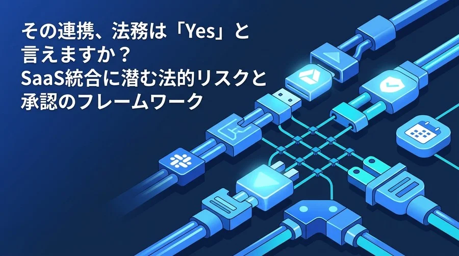 その連携、法務は「Yes」と言えますか？SaaS統合に潜む法的リスクと承認のフレームワーク