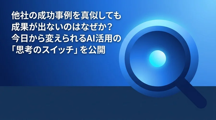 他社のAI活用事例を真似ても失敗する理由とは？業務効率化を阻む壁と今日から変える5つの思考スイッチ