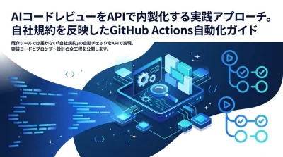 AIコードレビューをAPIで内製化する実践アプローチ。自社規約を反映したGitHub Actions自動化ガイド