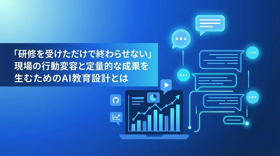 「研修を受けただけで終わらせない」現場の行動変容と定量的な成果を生むための対話型AI教育設計