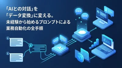 「AIとの対話」を「データ変換」に変える。未経験から始めるプロンプトによる業務自動化の全手順