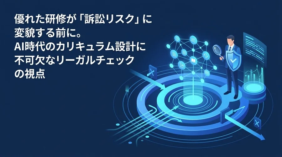 優れた研修が訴訟リスクに変わる前に。AI時代のカリキュラム設計に不可欠なリーガルチェック戦略