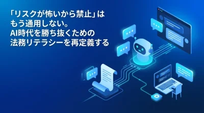 「リスクが怖いから禁止」はもう通用しない。AI時代を勝ち抜くための法務リテラシーを再定義する