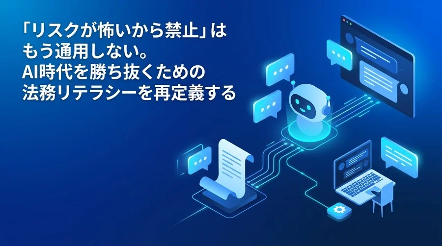 「リスクが怖いから禁止」はもう通用しない。AI時代を勝ち抜くための法務リテラシーを再定義する