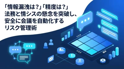 「情報漏洩は？」「精度は？」法務と情シスの懸念を突破し、安全に会議を自動化するリスク管理術