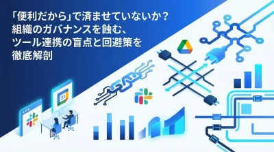 「便利だから」で済ませていないか？組織のガバナンスを蝕むSaaS連携の盲点と回避策
