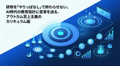 AI時代の研修カリキュラム設計は何が違うのか──タスク起点で見直す人材育成の新基準
