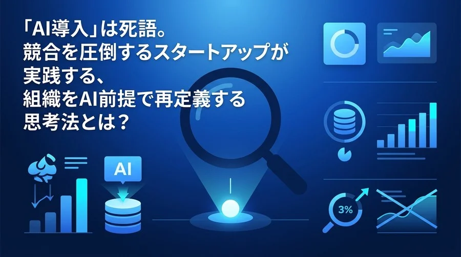 「AI導入」はもう古い？スタートアップが生き残るためのAIネイティブ組織戦略