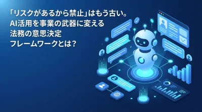 「リスクだから禁止」はもう古い。AI活用を事業の武器に変える法務の意思決定フレームワーク