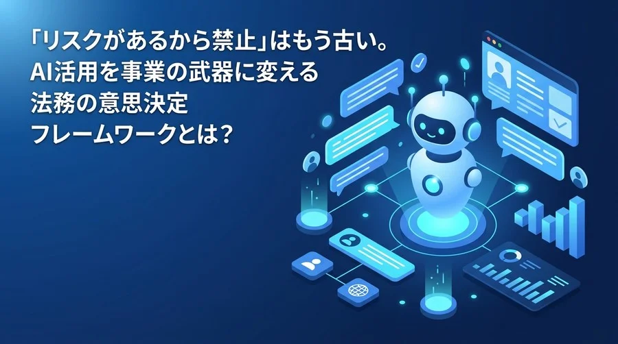 「リスクだから禁止」はもう古い。AI活用を事業の武器に変える法務の意思決定フレームワーク