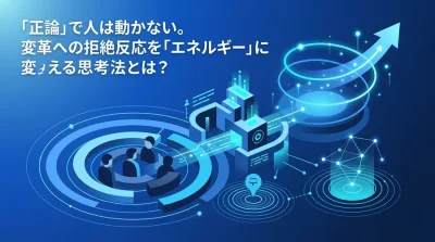 「正論」だけでは人は動かない。DX推進の現場課題を解決し、抵抗勢力を変革のエネルギーに変えるチェンジマネジメント