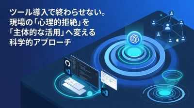 ツール導入で終わらせない。現場の「心理的拒絶」を「主体的な活用」へ変える科学的アプローチ
