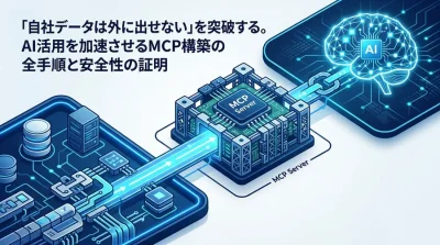 「自社データは外に出せない」を突破する。AI活用を加速させるMCPサーバ構築の全手順と安全性の証明