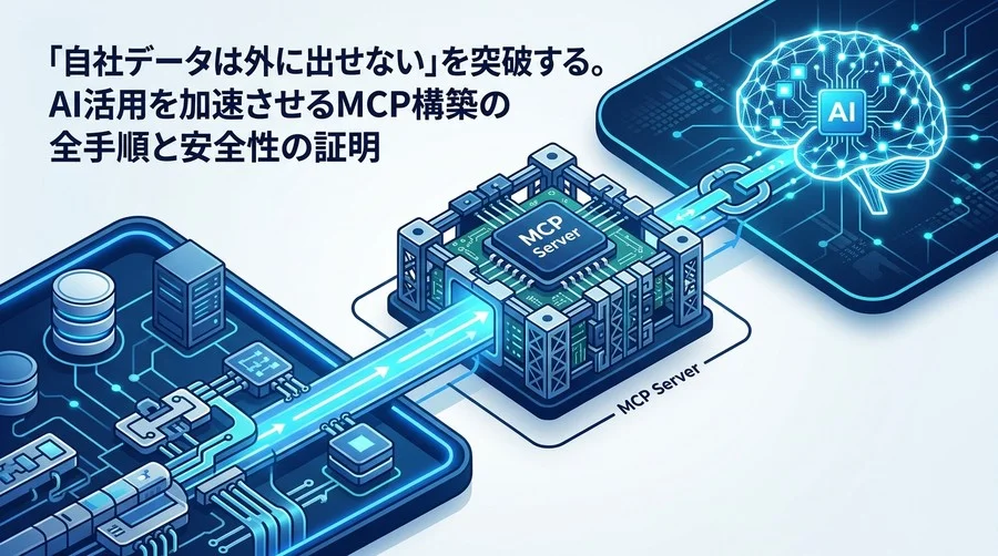 「自社データは外に出せない」を突破する。AI活用を加速させるMCPサーバ構築の全手順と安全性の証明