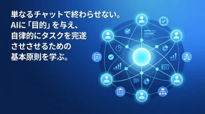 事業部門のためのAIエージェント設計の基礎：単なるチャットを越え自律型AIを「優秀な部下」として機能させる構築論