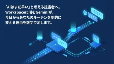 「AIはまだ早い」と考える担当者へ。Gemini for Google Workspaceの実践的活用ガイド