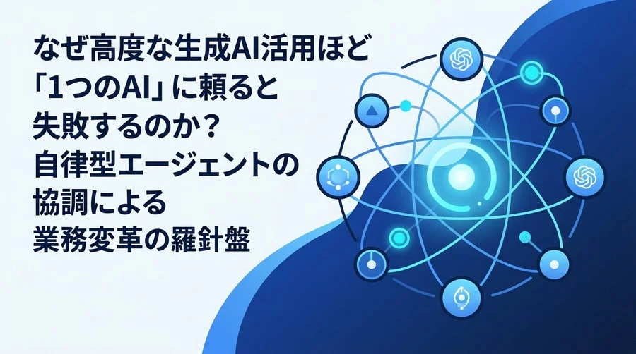 なぜ高度な生成AI活用ほど「1つのAI」では失敗するのか？マルチエージェント・アーキテクチャ導入と評価の羅針盤