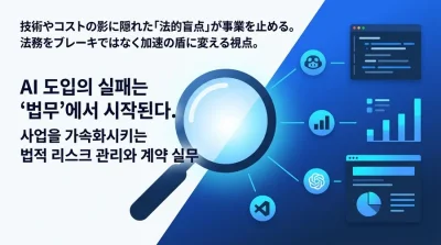 AI導入の失敗は「法務」から始まる。事業を加速させる法的リスク管理と契約実務