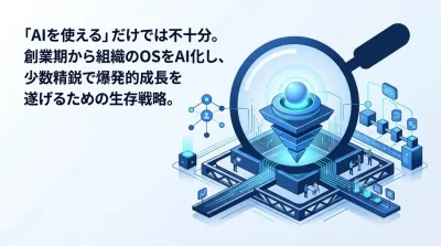 創業期の生存戦略：AIを「導入」せず「組織のOS」に組み込むAIネイティブスタートアップへの変革アプローチ