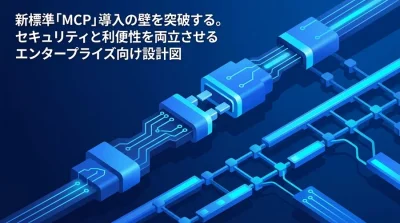 新標準「MCP」導入の壁を突破する。法務・セキュリティ審査を通すエンタープライズ連携設計図